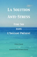 La Solution Anti-Stress, Etre soi dans l'Instant Présent,  Céleste Onorati